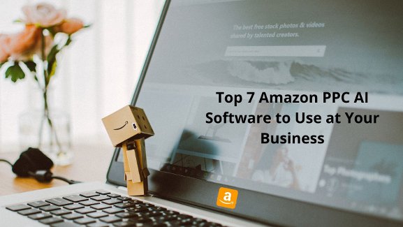 Top 7 Amazon PPC AI Software to Use at Your Business