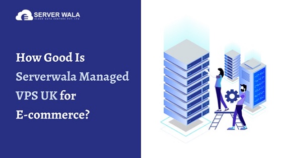 How Good Is Serverwala Managed VPS UK for E-commerce
